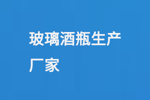 玻璃酒瓶生（shēng）產廠家