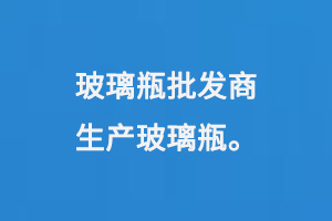 玻璃瓶批（pī）發（fā）商生產玻璃瓶