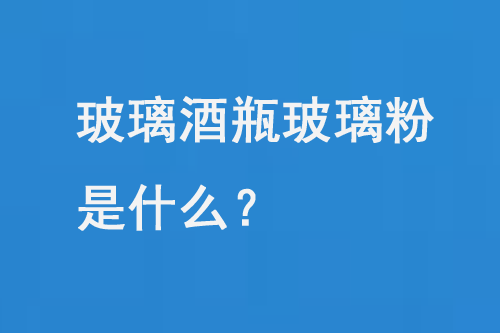 玻璃酒瓶玻璃粉是什麽？