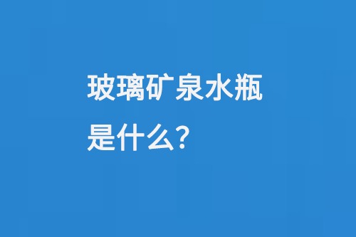 玻璃礦泉水（shuǐ）瓶是（shì）什麽