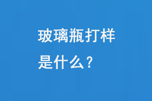 玻璃瓶打樣是什麽?